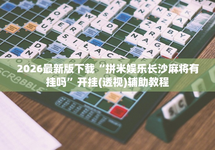 2026最新版下载“拼米娱乐长沙麻将有挂吗”开挂(透视)辅助教程