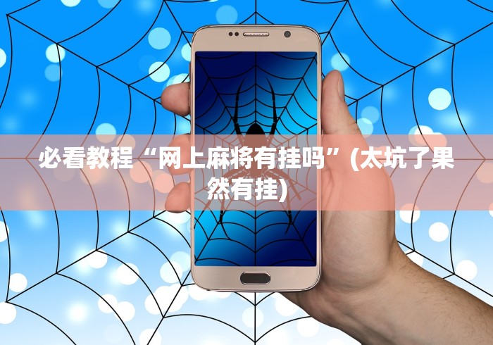 必看教程“网上麻将有挂吗	”(太坑了果然有挂)