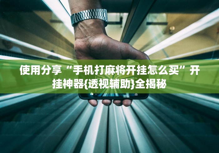 使用分享“手机打麻将开挂怎么买	”开挂神器{透视辅助}全揭秘
