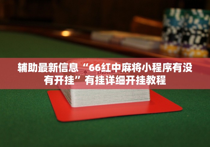 辅助最新信息“66红中麻将小程序有没有开挂	”有挂详细开挂教程