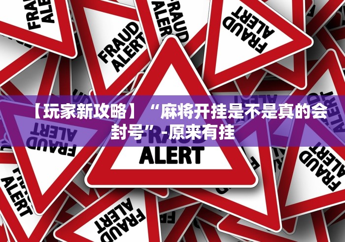 【玩家新攻略】“麻将开挂是不是真的会封号”-原来有挂