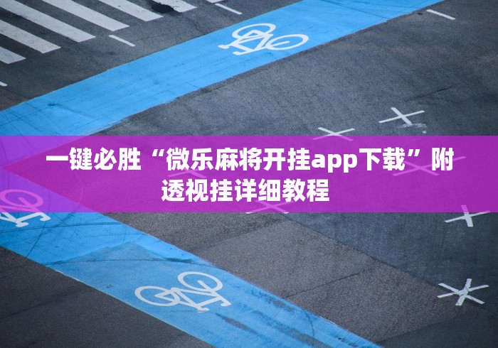 一键必胜“微乐麻将开挂app下载”附透视挂详细教程 