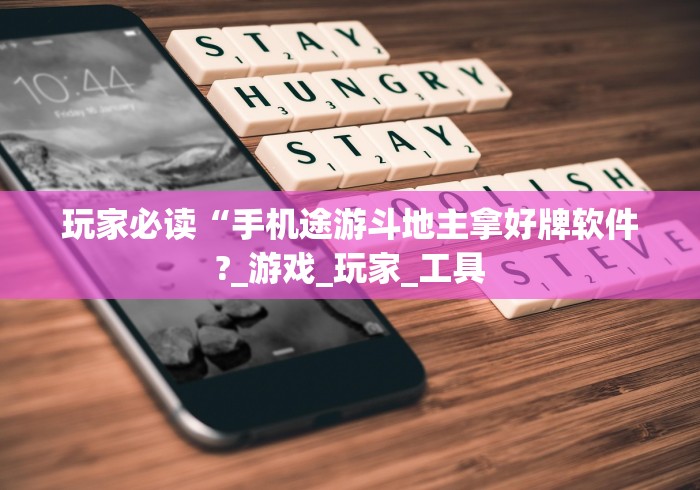 玩家必读“手机途游斗地主拿好牌软件?_游戏_玩家_工具