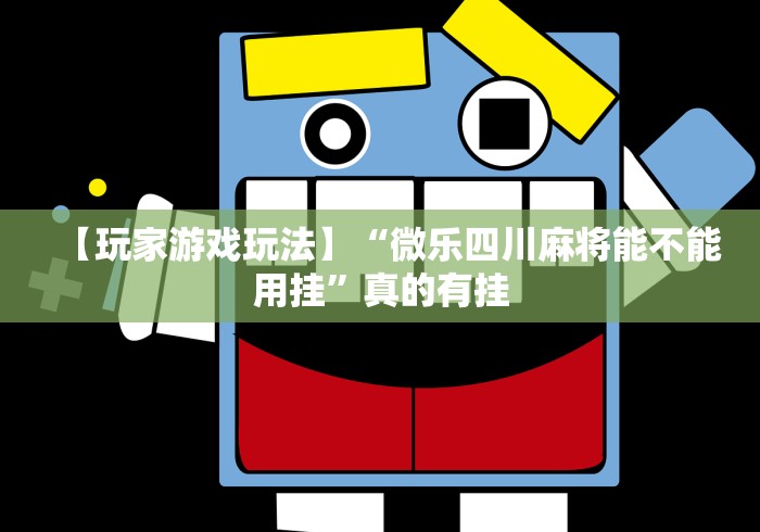 【玩家游戏玩法】“微乐四川麻将能不能用挂”真的有挂