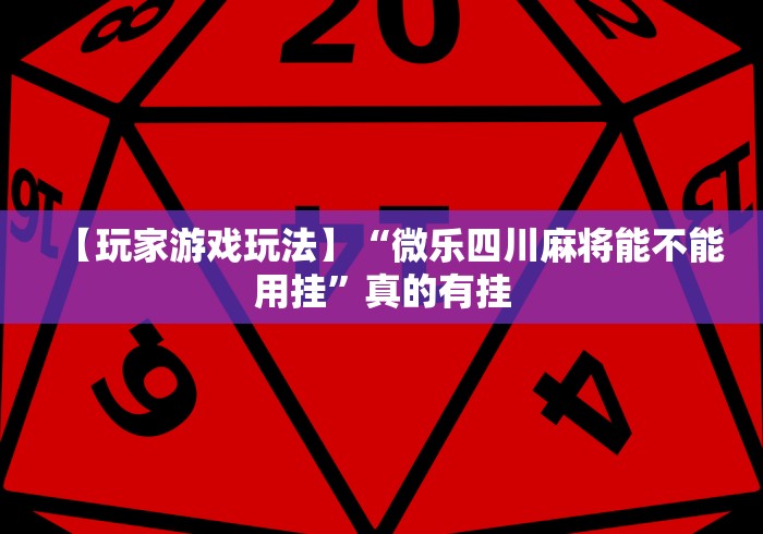【玩家游戏玩法】“微乐四川麻将能不能用挂”真的有挂