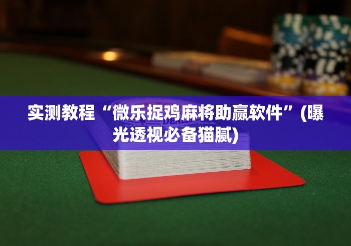 实测教程“微乐捉鸡麻将助赢软件”(曝光透视必备猫腻)