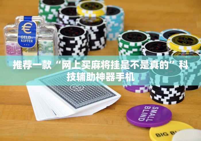 推荐一款“网上买麻将挂是不是真的”科技辅助神器手机