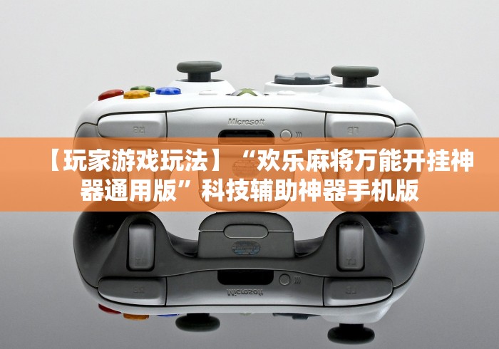 【玩家游戏玩法】“欢乐麻将万能开挂神器通用版	”科技辅助神器手机版