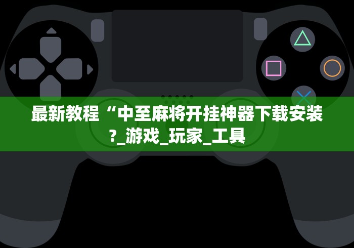 最新教程“中至麻将开挂神器下载安装?_游戏_玩家_工具