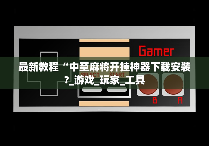 最新教程“中至麻将开挂神器下载安装?_游戏_玩家_工具 最新教程“中至麻将开挂神器下载安装?_游戏_玩家_工具