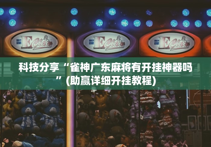 科技分享“雀神广东麻将有开挂神器吗”(助赢详细开挂教程)
