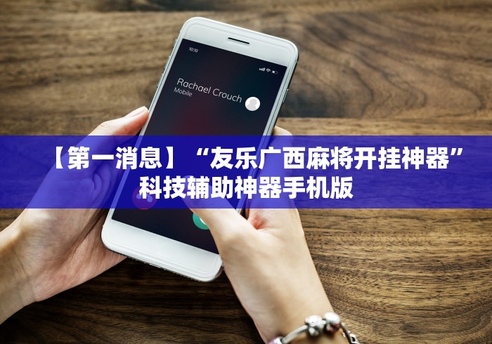 【第一消息】“友乐广西麻将开挂神器”科技辅助神器手机版