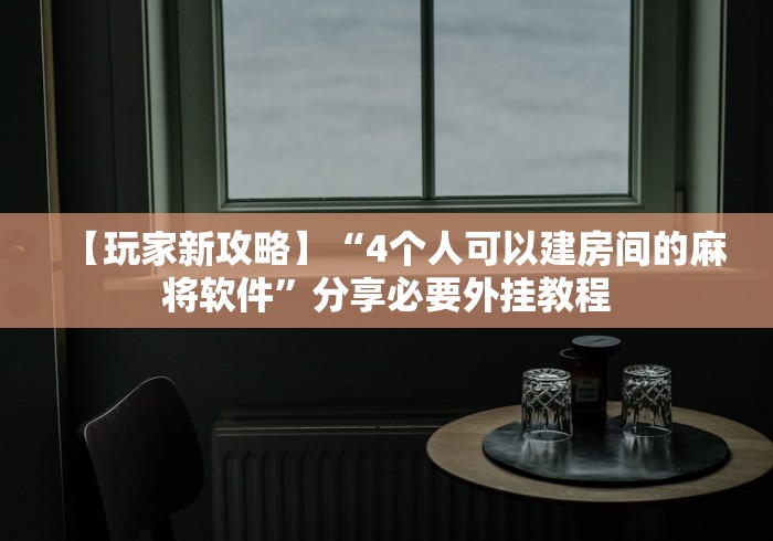 【玩家新攻略】“4个人可以建房间的麻将软件”分享必要外挂教程