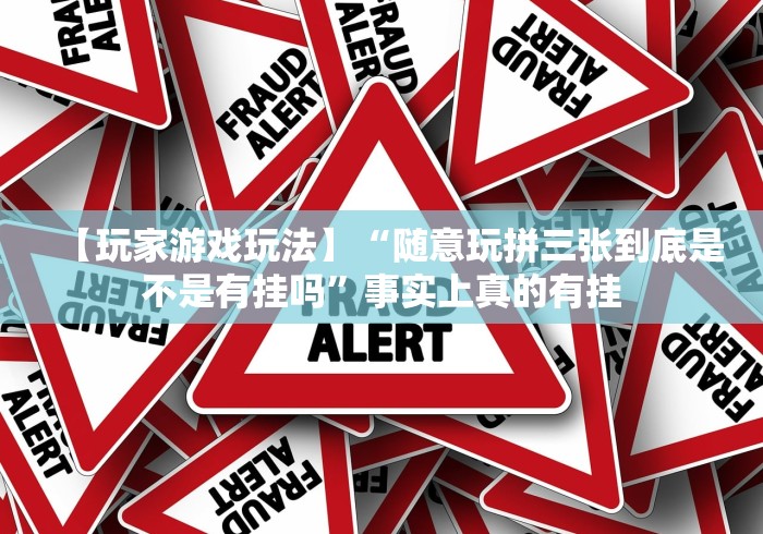 【玩家游戏玩法】“随意玩拼三张到底是不是有挂吗”事实上真的有挂