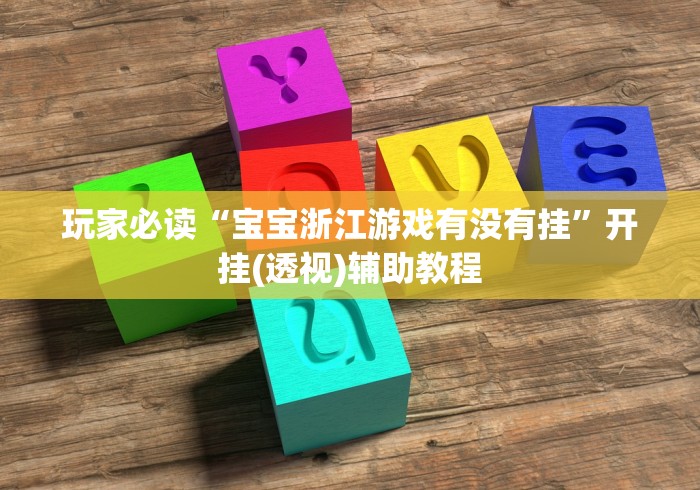 玩家必读“宝宝浙江游戏有没有挂	”开挂(透视)辅助教程