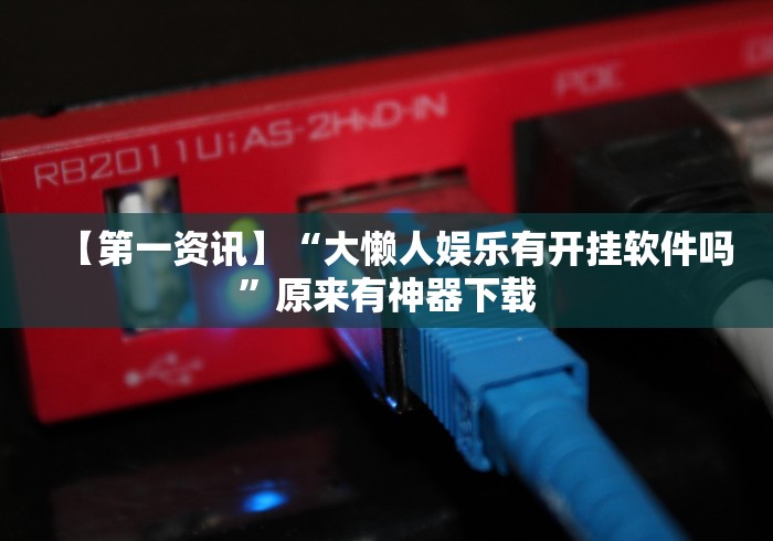 【第一资讯】“大懒人娱乐有开挂软件吗	”原来有神器下载