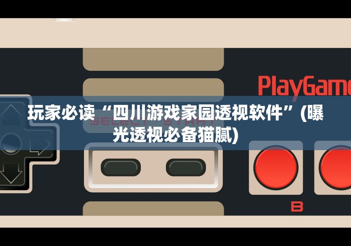 玩家必读“四川游戏家园透视软件”(曝光透视必备猫腻)