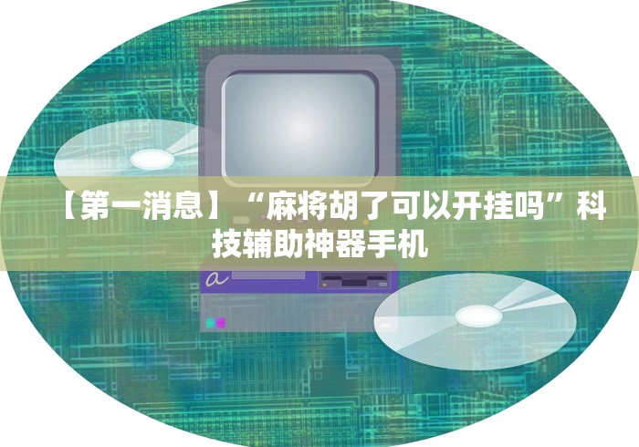 【第一消息】“麻将胡了可以开挂吗”科技辅助神器手机