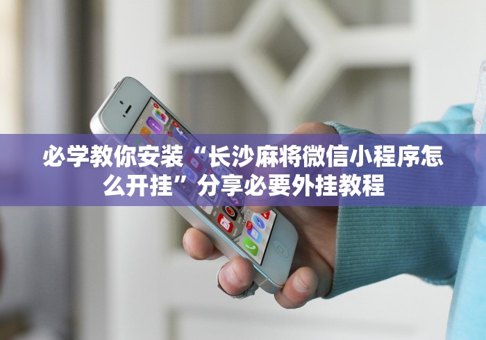 必学教你安装“长沙麻将微信小程序怎么开挂”分享必要外挂教程