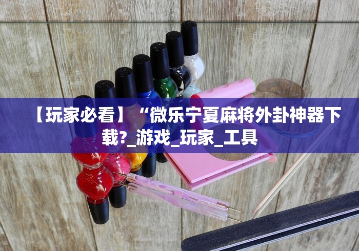 【玩家必看】“微乐宁夏麻将外卦神器下载?_游戏_玩家_工具 【玩家必看】“微乐宁夏麻将外卦神器下载?_游戏_玩家_工具