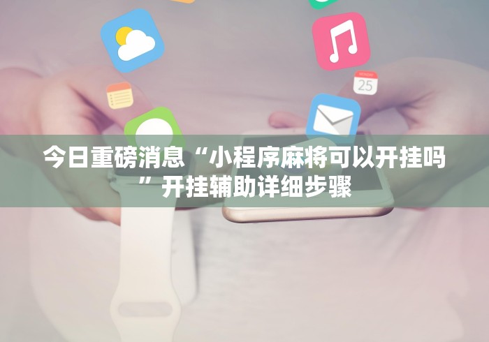 今日重磅消息“小程序麻将可以开挂吗	”开挂辅助详细步骤