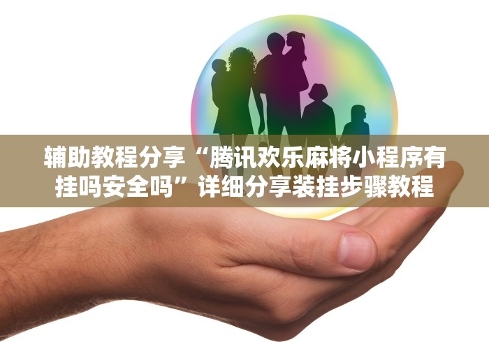辅助教程分享“腾讯欢乐麻将小程序有挂吗安全吗”详细分享装挂步骤教程
