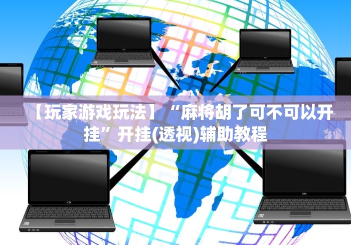 【玩家游戏玩法】“麻将胡了可不可以开挂”开挂(透视)辅助教程