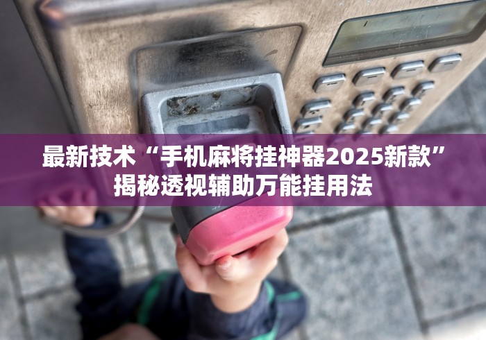 最新技术“手机麻将挂神器2025新款	”揭秘透视辅助万能挂用法
