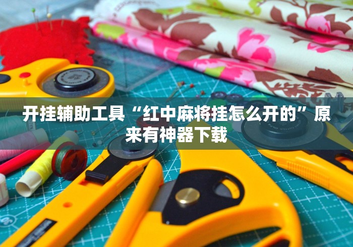 开挂辅助工具“红中麻将挂怎么开的	”原来有神器下载