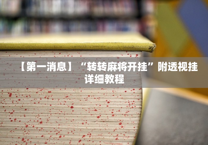 【第一消息】“转转麻将开挂”附透视挂详细教程