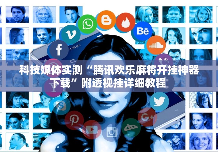 科技媒体实测“腾讯欢乐麻将开挂神器下载”附透视挂详细教程 
