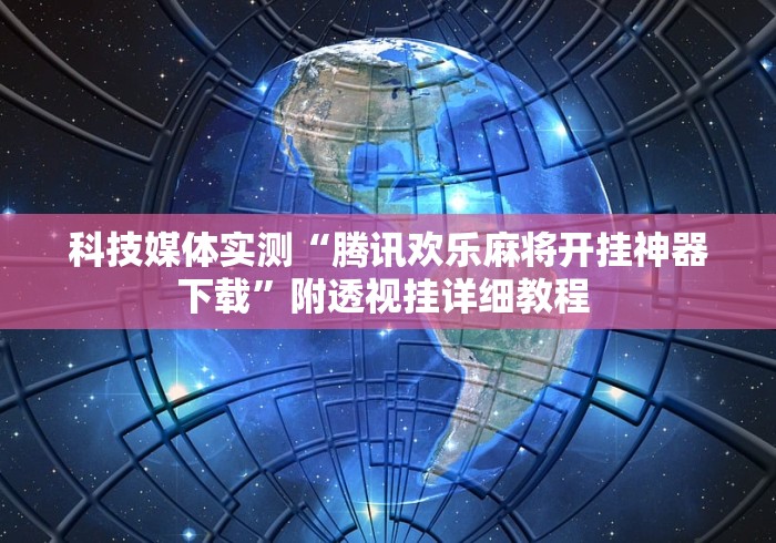科技媒体实测“腾讯欢乐麻将开挂神器下载	”附透视挂详细教程 