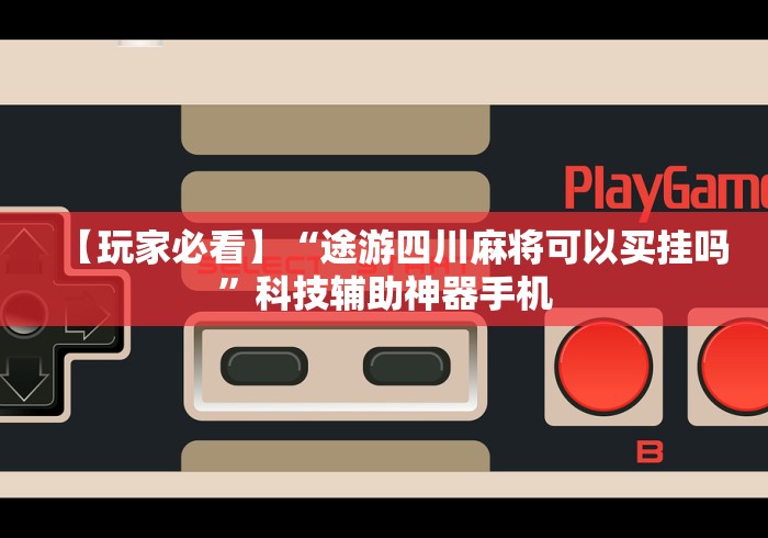 【玩家必看】“途游四川麻将可以买挂吗	”科技辅助神器手机