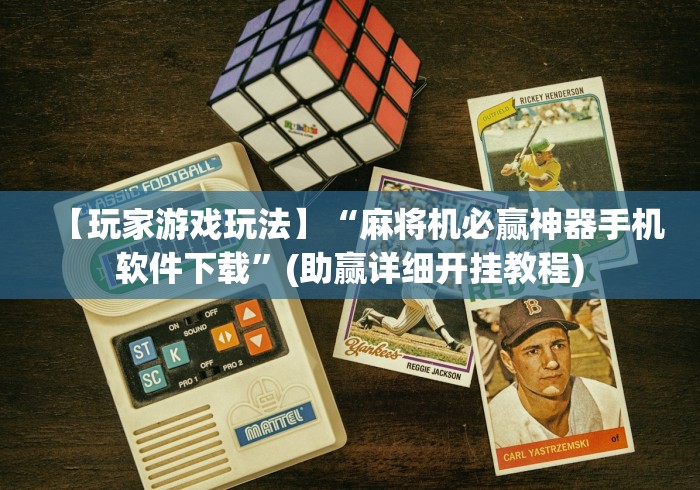 【玩家游戏玩法】“麻将机必赢神器手机软件下载”(助赢详细开挂教程)