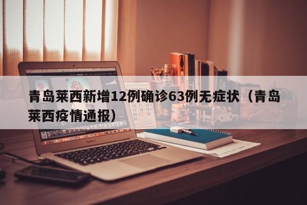 青岛莱西新增12例确诊63例无症状(青岛莱西疫情通报)